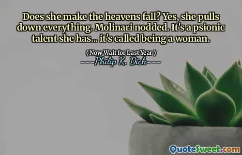 Does she make the heavens fall? Yes, she pulls down everything. Molinari nodded. It's a psionic talent she has... it's called being a woman.