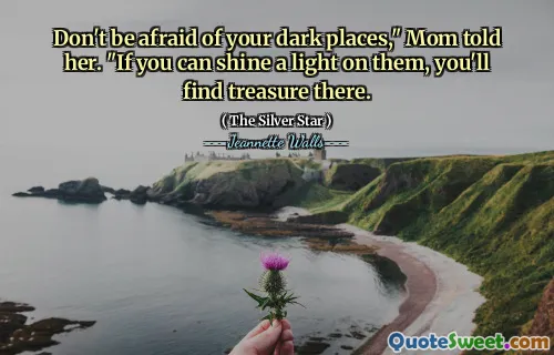 Don't be afraid of your dark places," Mom told her. "If you can shine a light on them, you'll find treasure there.