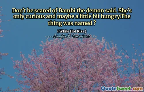 Don't be scared of Bambi the demon said. She's only curious and maybe a little bit hungry.The thing was named ?