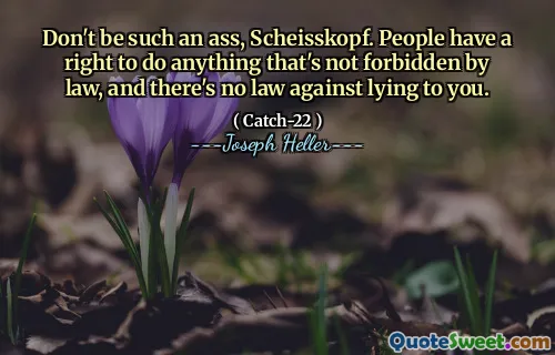 Don't be such an ass, Scheisskopf. People have a right to do anything that's not forbidden by law, and there's no law against lying to you.