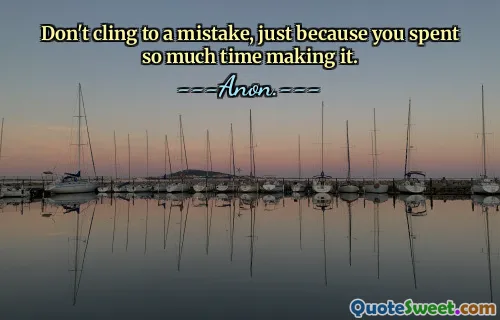 Don't cling to a mistake, just because you spent so much time making it.