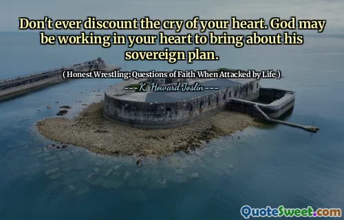 Don't ever discount the cry of your heart. God may be working in your heart to bring about his sovereign plan.