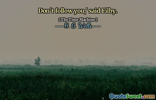Don't follow you,' said Filby.