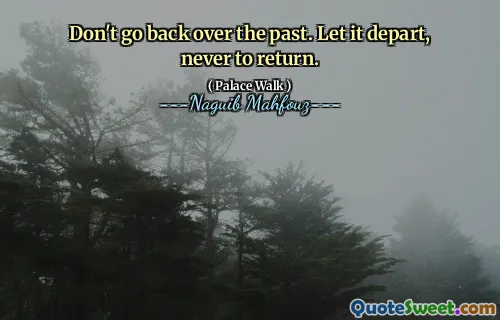 Don't go back over the past. Let it depart, never to return.