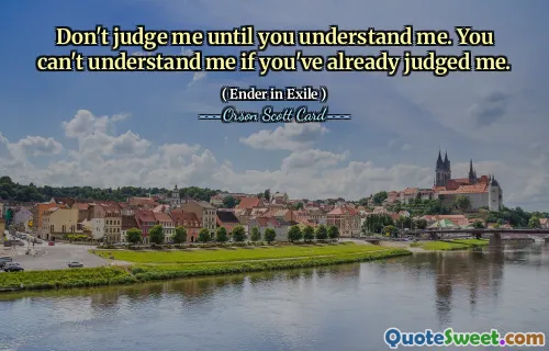 Don't judge me until you understand me. You can't understand me if you've already judged me.