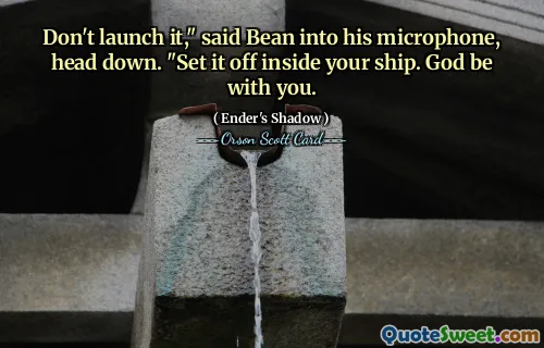 Don't launch it," said Bean into his microphone, head down. "Set it off inside your ship. God be with you.