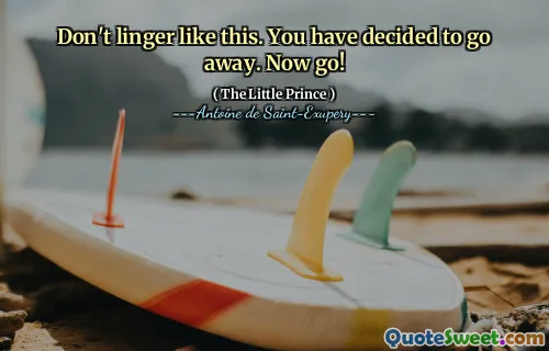 Don't linger like this. You have decided to go away. Now go!