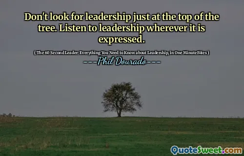 Don't look for leadership just at the top of the tree. Listen to leadership wherever it is expressed.