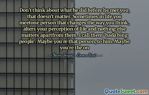 不要考虑他在遇见你之前做什么，没关系。有时候，您遇到的人会改变您的思维方式，改变您对生活的看法，而与众不同。我称他们为“ Bada Bing People”。也许你是那个人，对他。也许你是