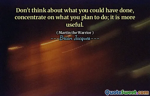 Don't think about what you could have done, concentrate on what you plan to do; it is more useful.