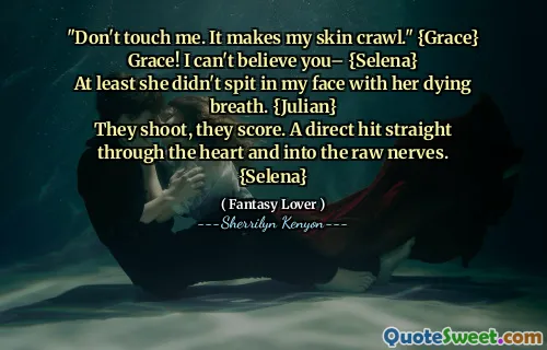 "Don't touch me. It makes my skin crawl." {Grace}
Grace! I can't believe you– {Selena}
At least she didn't spit in my face with her dying breath. {Julian}
They shoot, they score. A direct hit straight through the heart and into the raw nerves. {Selena}