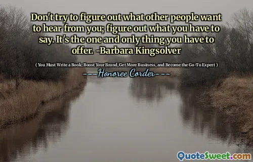 Nie próbuj dowiedzieć się, co inni ludzie chcą od ciebie usłyszeć; Dowiedz się, co masz do powiedzenia. To jedyna rzecz, którą masz do zaoferowania. -Barbara Kingsolver