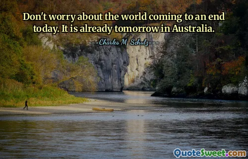 Don't worry about the world coming to an end today. It is already tomorrow in Australia.