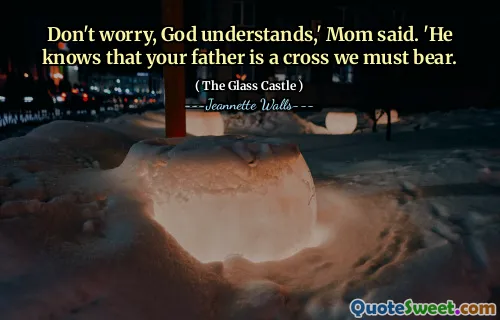 Oroa dig inte, förstår Gud, ”sa mamma. "Han vet att din far är ett kors vi måste bära.