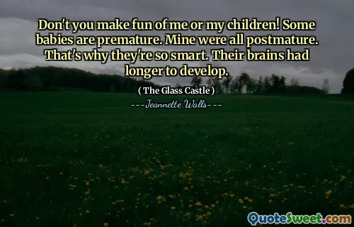 لا تسخر مني أو أطفالي! بعض الأطفال من السابق لأوانه. كانت كل ما بعد الولادة. لهذا السبب أذكياء للغاية. كان لدى أدمغتهم أطول للتطوير.