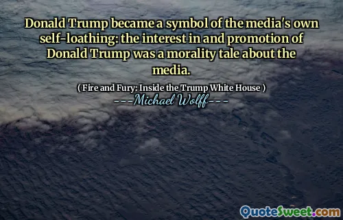 Donald Trump became a symbol of the media's own self-loathing: the interest in and promotion of Donald Trump was a morality tale about the media.