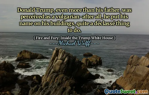 Donald Trump, even more than his father, was perceived as a vulgarian-after all, he put his name on his buildings, quite a déclassé thing to do.