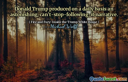 Donald Trump produced on a daily basis an astonishing, can't-stop-following-it narrative.