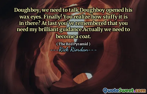 Doughboy, we need to talk.Doughboy opened his wax eyes. Finally! You realize how stuffy it is in there? At last you've remembered that you need my brilliant guidance.Actually we need to become a coat.