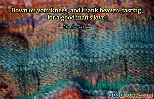 Down on your knees, and thank heaven, fasting, for a good man's love.