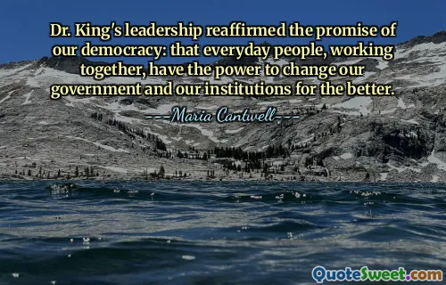 Dr. King's leadership reaffirmed the promise of our democracy: that everyday people, working together, have the power to change our government and our institutions for the better.