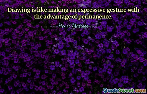 Drawing is like making an expressive gesture with the advantage of permanence.