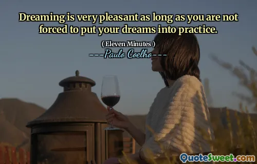 Dreaming is very pleasant as long as you are not forced to put your dreams into practice.