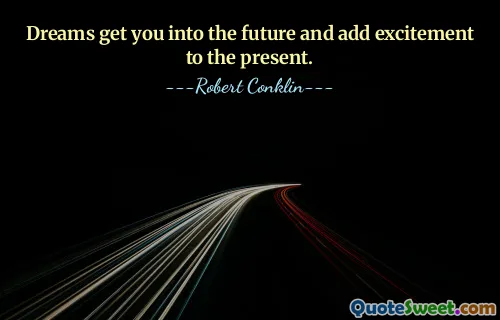 Dreams get you into the future and add excitement to the present.