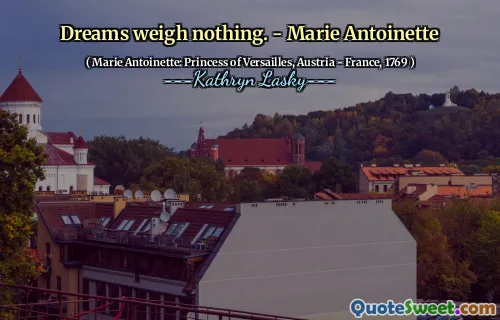 Sonhos não pesam nada. - Marie Antoinette