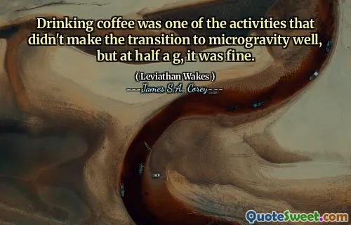 Drinking coffee was one of the activities that didn't make the transition to microgravity well, but at half a g, it was fine.