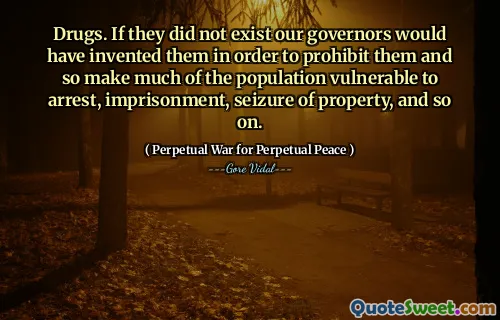Drugs. If they did not exist our governors would have invented them in order to prohibit them and so make much of the population vulnerable to arrest, imprisonment, seizure of property, and so on.