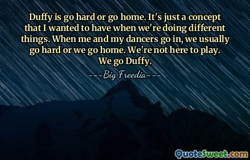 达菲要么努力要么回家。这只是我们做不同事情时我想要的一个概念。当我和我的舞者进去时，我们通常会努力工作或者回家。我们不是来玩的。我们去达菲。