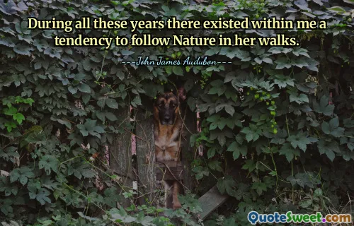 During all these years there existed within me a tendency to follow Nature in her walks.