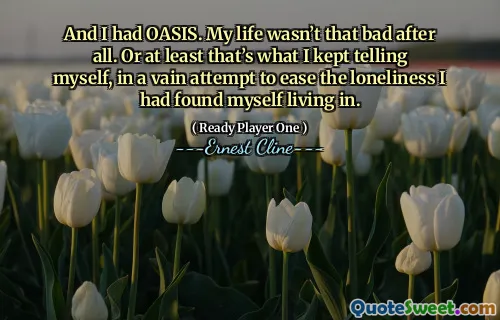And I had OASIS. My life wasn’t that bad after all. Or at least that’s what I kept telling myself, in a vain attempt to ease the loneliness I had found myself living in.