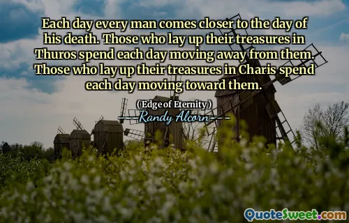 Varje dag kommer varje man närmare dagen för sin död. De som lägger upp sina skatter i thuro tillbringar varje dag att flytta bort från dem. De som lägger upp sina skatter i Charis tillbringar varje dag med att gå mot dem.