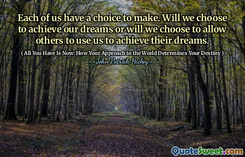 Each of us have a choice to make. Will we choose to achieve our dreams or will we choose to allow others to use us to achieve their dreams.