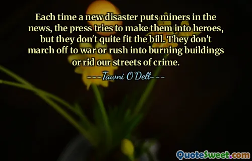 Each time a new disaster puts miners in the news, the press tries to make them into heroes, but they don't quite fit the bill. They don't march off to war or rush into burning buildings or rid our streets of crime.