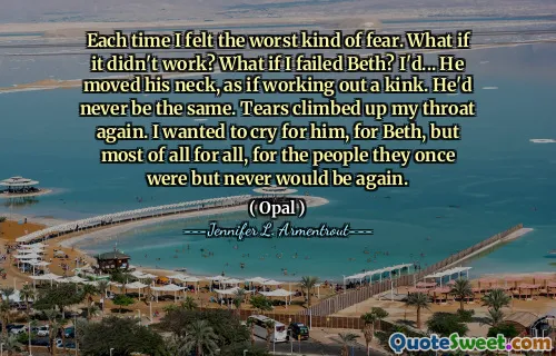 Each time I felt the worst kind of fear. What if it didn't work? What if I failed Beth? I'd... He moved his neck, as if working out a kink. He'd never be the same. Tears climbed up my throat again. I wanted to cry for him, for Beth, but most of all for all, for the people they once were but never would be again.
