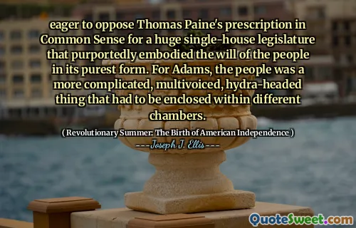 Háo hức phản đối đơn thuốc của Thomas Paine theo nghĩa thông thường đối với một cơ quan lập pháp một ngôi nhà khổng lồ đã thể hiện ý chí của người dân ở dạng thuần khiết nhất. Đối với Adams, người dân là một thứ phức tạp hơn, đa dạng, đầu hydra phải được đặt trong các phòng khác nhau.