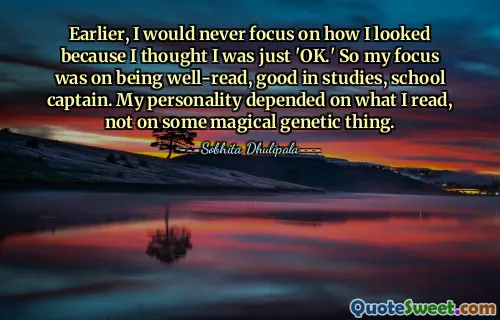 Prima non mi concentravo mai sul mio aspetto perché pensavo di essere semplicemente "OK". Quindi il mio obiettivo era essere colto, bravo negli studi, capitano di scuola. La mia personalità dipendeva da ciò che leggevo, non da qualche cosa genetica magica.