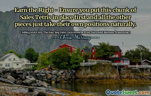 Earn the Right - Ensure you put this chunk of Sales Tetris in place first and all the other pieces just take their own positions naturally.