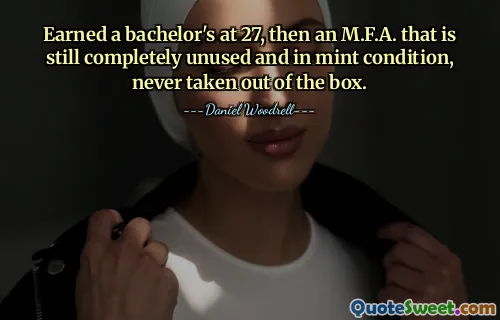 Earned a bachelor's at 27, then an M.F.A. that is still completely unused and in mint condition, never taken out of the box.