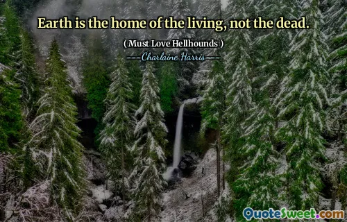 Earth is the home of the living, not the dead.