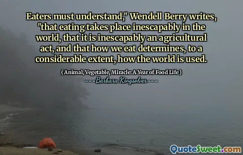 საჭმელებმა უნდა გააცნობიერონ, რომ "ვენდელ ბერი წერს", რომ ჭამა ხდება მსოფლიოში დაუსაბამოდ, რომ იგი განუყრელად არის სასოფლო -სამეურნეო მოქმედება და ის, თუ როგორ ვჭამთ, მნიშვნელოვან ზომას განსაზღვრავს, როგორ გამოიყენება სამყარო.