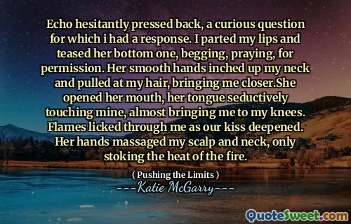 Echo hesitantly pressed back, a curious question for which i had a response. I parted my lips and teased her bottom one, begging, praying, for permission. Her smooth hands inched up my neck and pulled at my hair, bringing me closer.She opened her mouth, her tongue seductively touching mine, almost bringing me to my knees. Flames licked through me as our kiss deepened. Her hands massaged my scalp and neck, only stoking the heat of the fire.