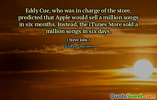 Eddy Cue, who was in charge of the store, predicted that Apple would sell a million songs in six months. Instead, the iTunes Store sold a million songs in six days.