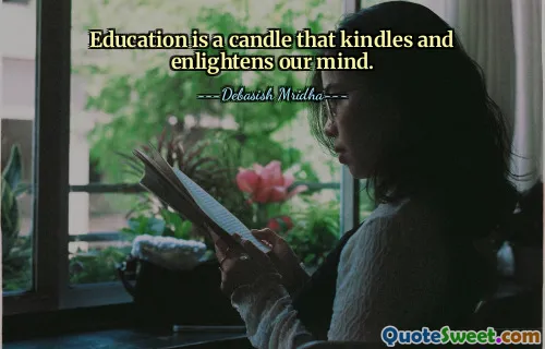 Education is a candle that kindles and enlightens our mind.