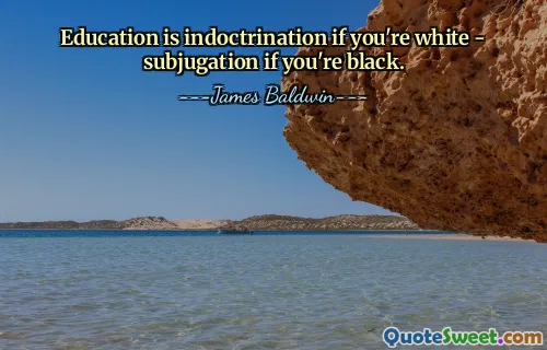 Education is indoctrination if you're white - subjugation if you're black.
