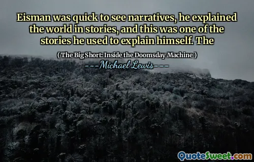 Eisman đã nhanh chóng nhìn thấy những câu chuyện, anh giải thích thế giới trong các câu chuyện, và đây là một trong những câu chuyện anh sử dụng để giải thích chính mình. Các