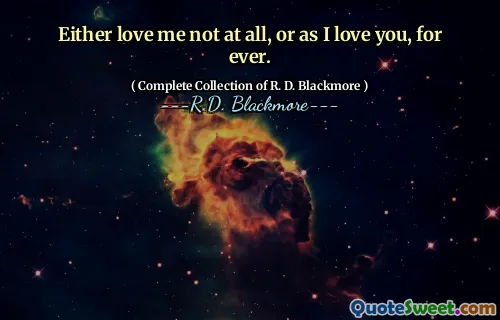 Either love me not at all, or as I love you, for ever.